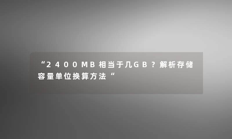 “2400MB相当于几GB？解析存储容量单位换算方法“