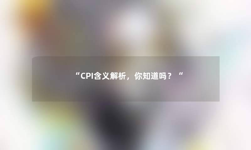 “CPI含义解析，你知道吗？“