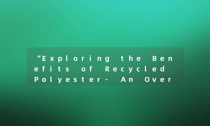 “Exploring the Benefits of Recycled Polyester- An Overview“