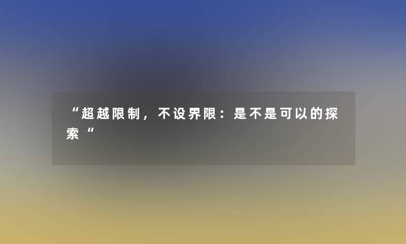 “超越限制，不设界限：是不是可以的探索“