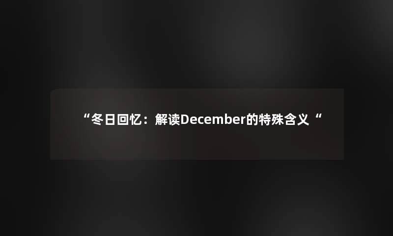 “冬日回忆：解读December的特殊含义“