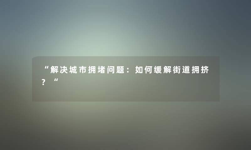 解决城市拥堵问题：如何缓解街道拥挤？