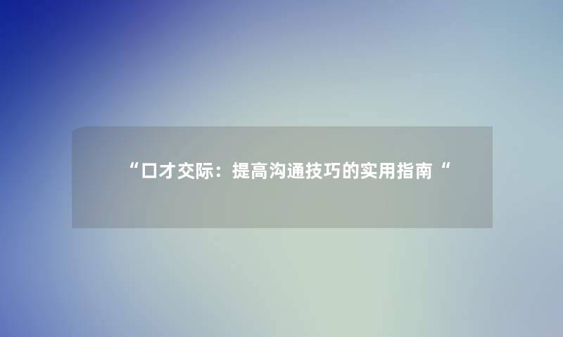 “口才交际：提高沟通技巧的实用指南“