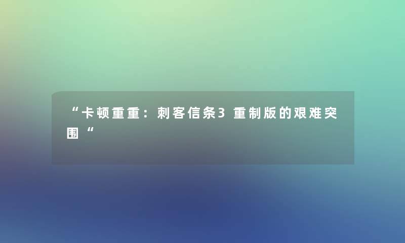 卡顿重重：刺客信条3重制版的艰难突围