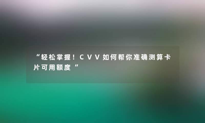 轻松掌握！CVV如何帮你准确测算卡片可用额度