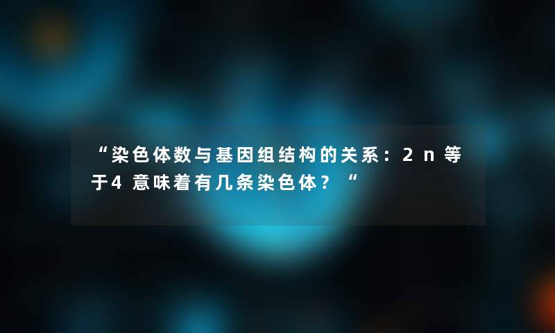 染色体数与基因组结构的关系：2n等于4意味着有几条染色体？