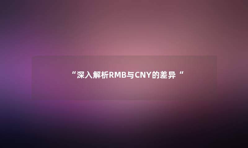 “深入解析RMB与CNY的差异“