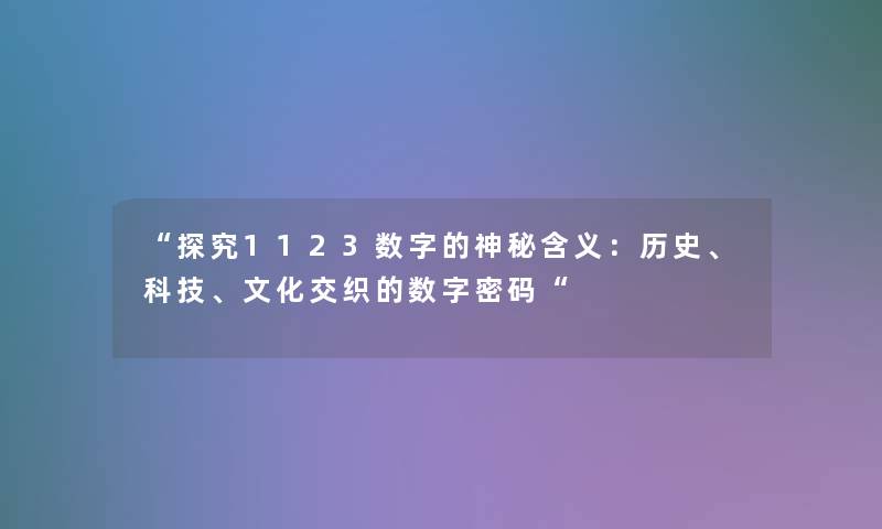 “探究1123数字的神秘含义：历史、科技、文化交织的数字密码“