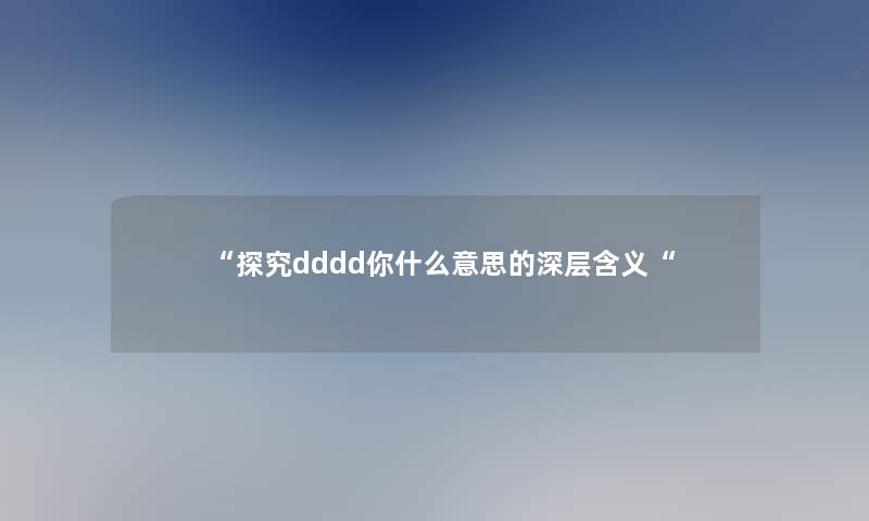 “探究dddd你什么意思的深层含义“