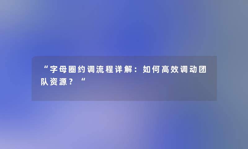 “字母圈约调流程详解：如何高效调动团队资源？“