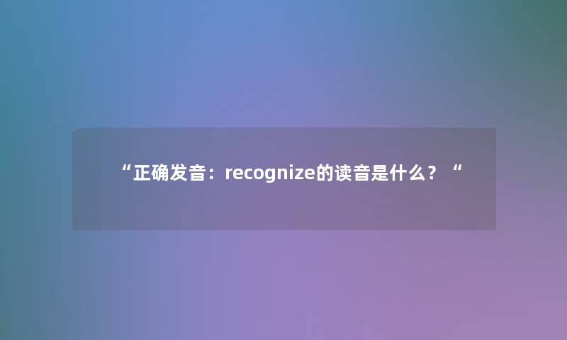 “正确发音：recognize的读音是什么？“