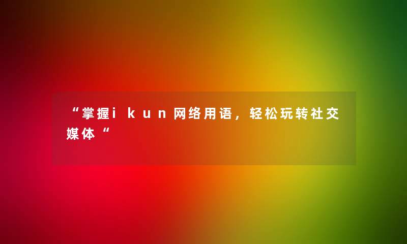 掌握ikun网络用语，轻松玩转社交媒体