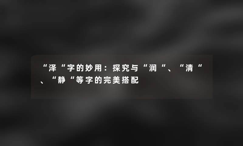 “泽“字的妙用：探究与“润“、“清“、“静“等字的完美搭配