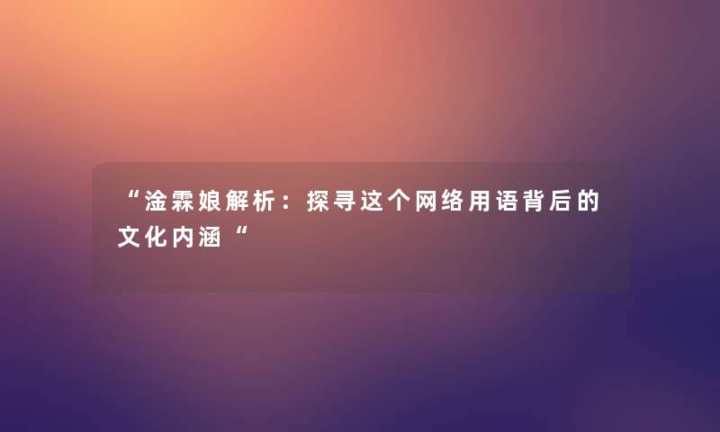 “淦霖娘解析：探寻这个网络用语背后的文化内涵“