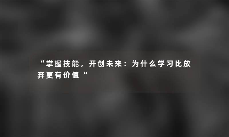 “掌握技能，开创未来：为什么学习比放弃更有价值“