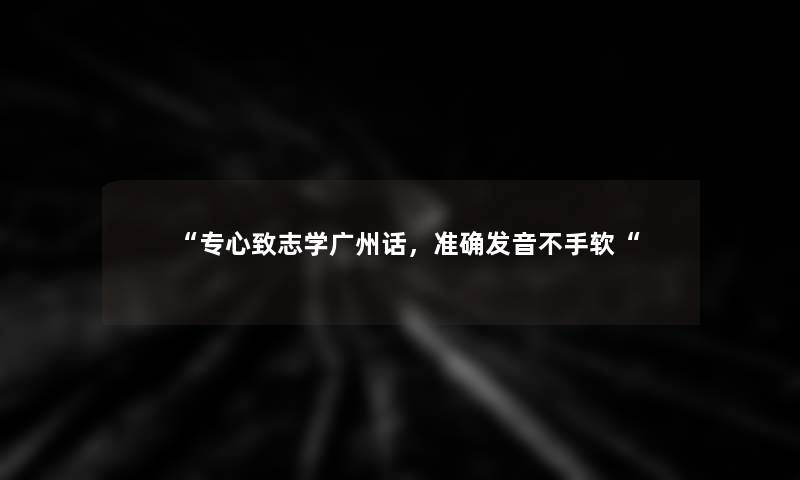 “专心致志学广州话，准确发音不手软“