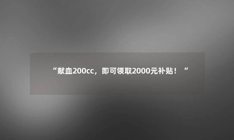 “献血200cc，即可领取2000元补贴！“