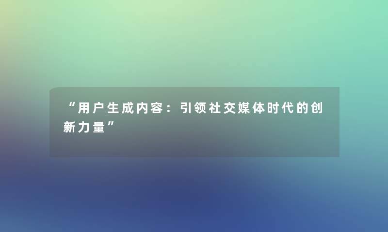 “用户生成内容：引领社交媒体时代的创新力量”