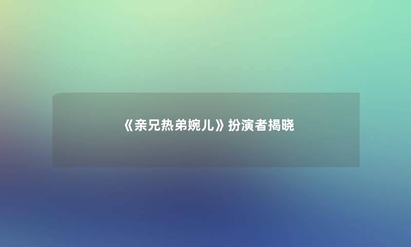 《亲兄热弟婉儿》扮演者揭晓