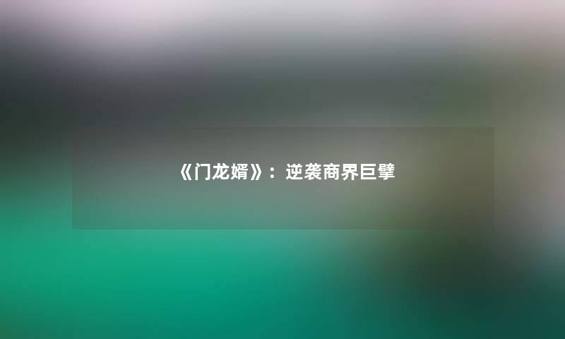 《门龙婿》：逆袭商界巨擘