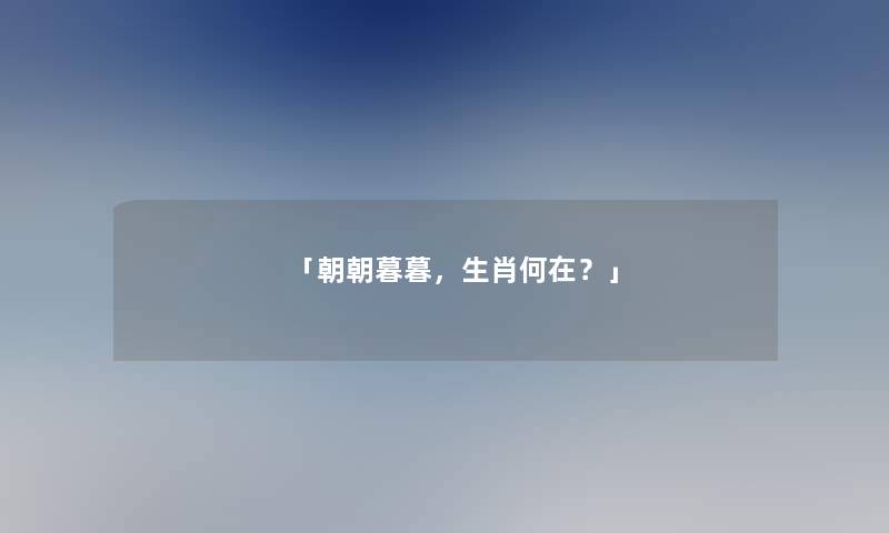 「朝朝暮暮，生肖何在？」