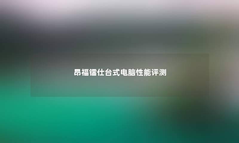 昂福镭仕台式电脑性能评测