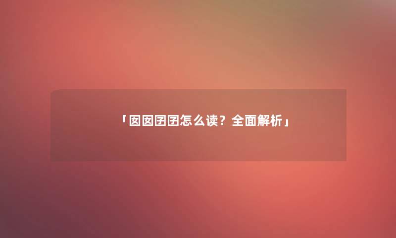 「囡囡囝囝怎么读？全面解析」