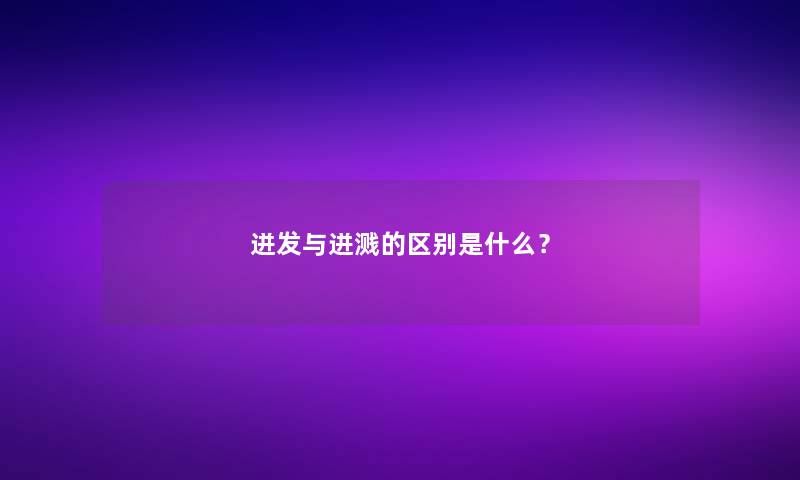 迸发与迸溅的区别是什么？