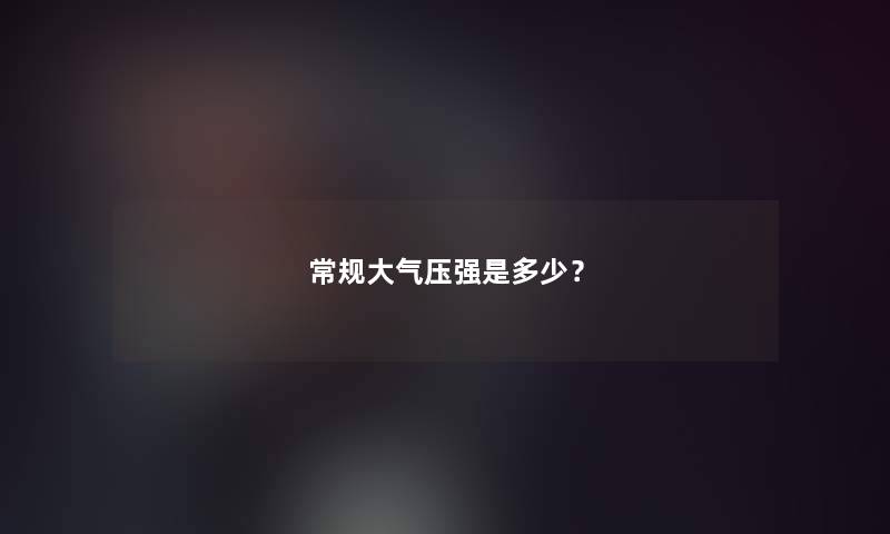 常规大气压强是多少？