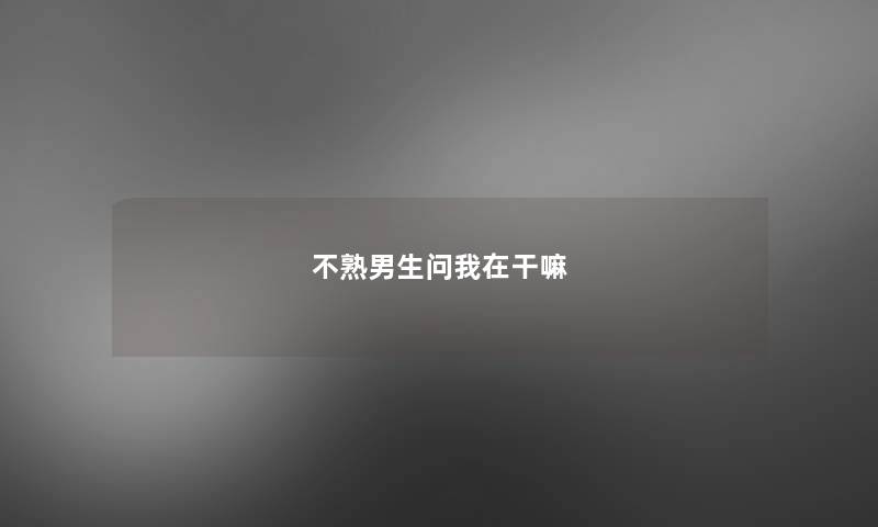 不熟男生问我在干嘛