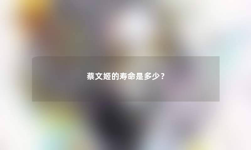 蔡文姬的寿命是多少？