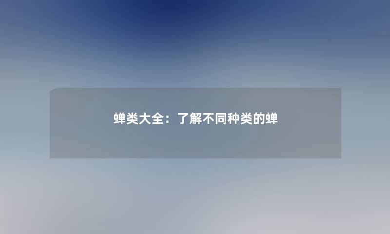 蝉类大全：了解不同种类的蝉