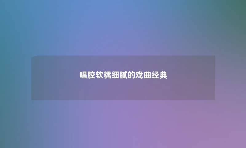 唱腔软糯细腻的戏曲经典