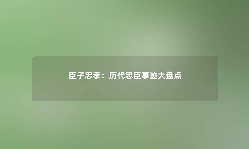 臣子忠孝：历代忠臣事迹大盘点