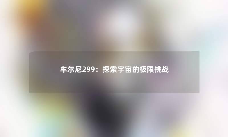 车尔尼299：探索宇宙的极限挑战