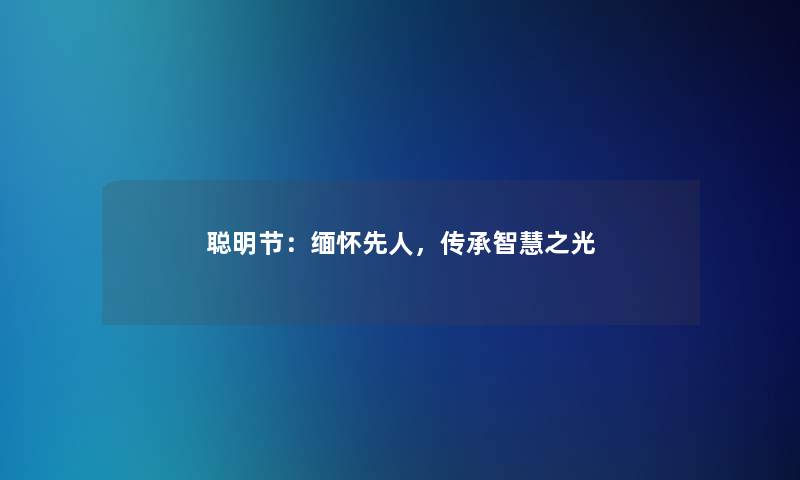 聪明节：缅怀先人，传承智慧之光