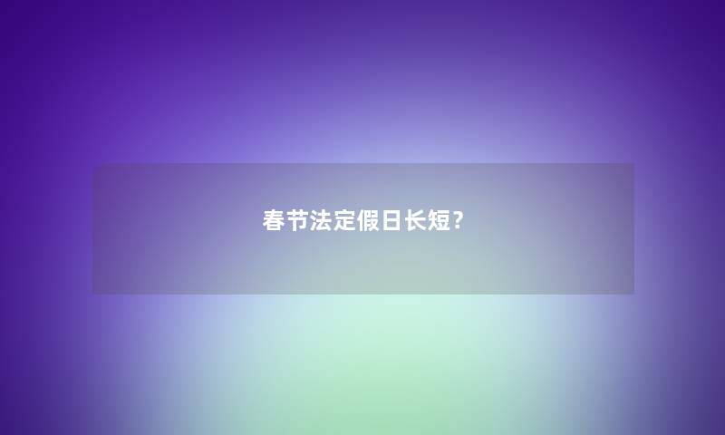 春节法定假日长短？