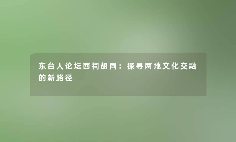 东台人论坛西祠胡同：探寻两地文化交融的新路径