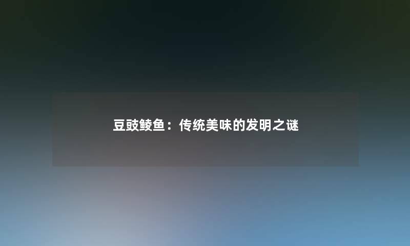 豆豉鲮鱼：传统美味的发明之谜