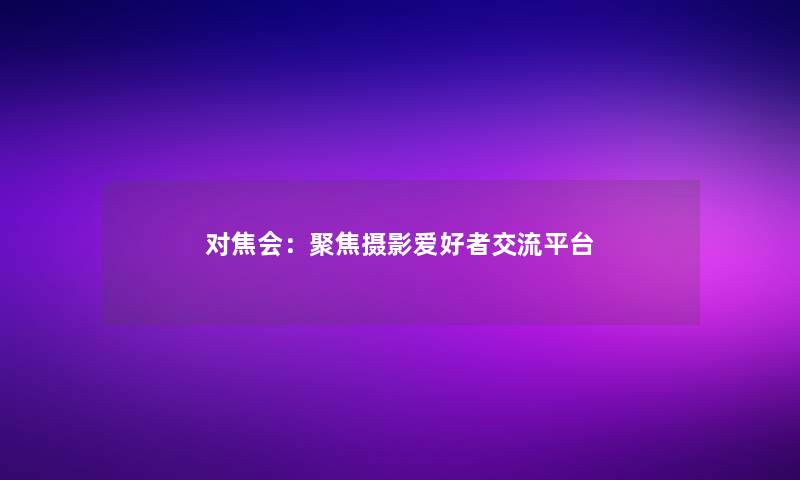 对焦会：聚焦摄影爱好者交流平台