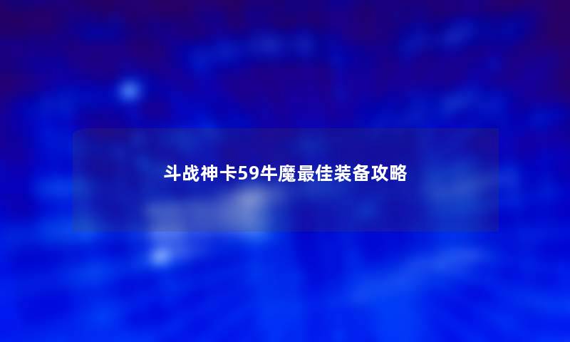 斗战神卡59牛魔理想装备攻略