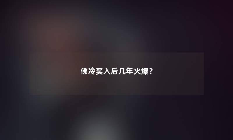 佛冷买入后几年火爆？