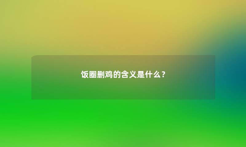 饭圈删鸡的含义是什么？