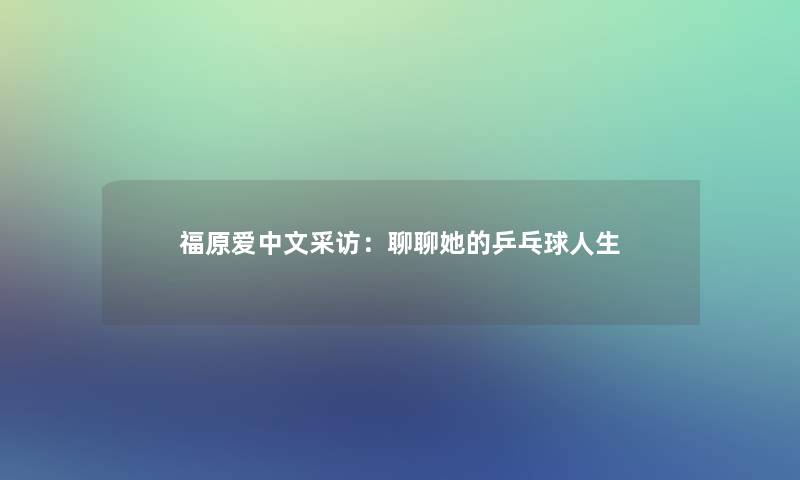 福原爱中文采访：聊聊她的乒乓球人生