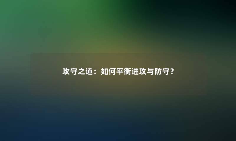 攻守之道：如何平衡进攻与防守？