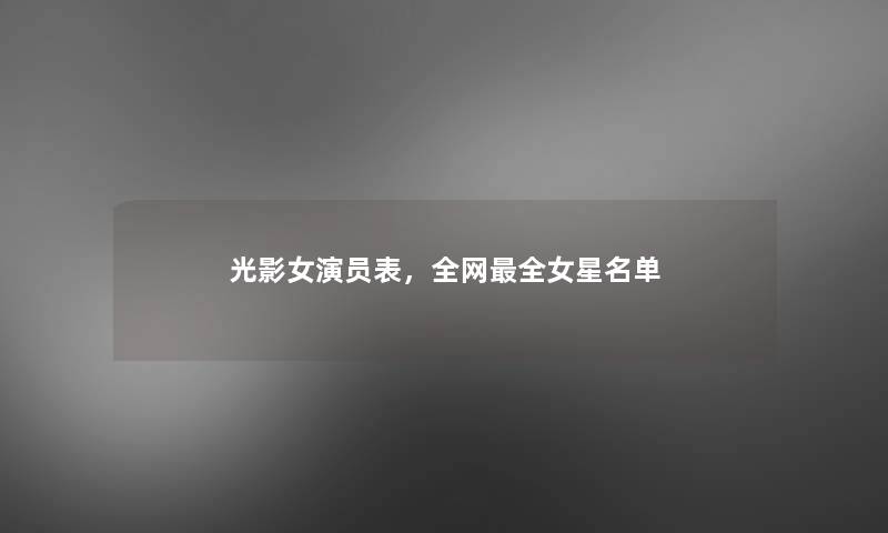 光影女演员表，全网全女星名单