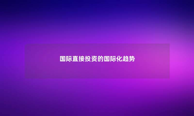 国际直接投资的国际化趋势