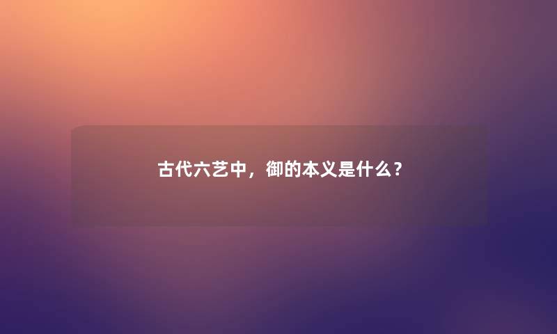 古代六艺中，御的本义是什么？