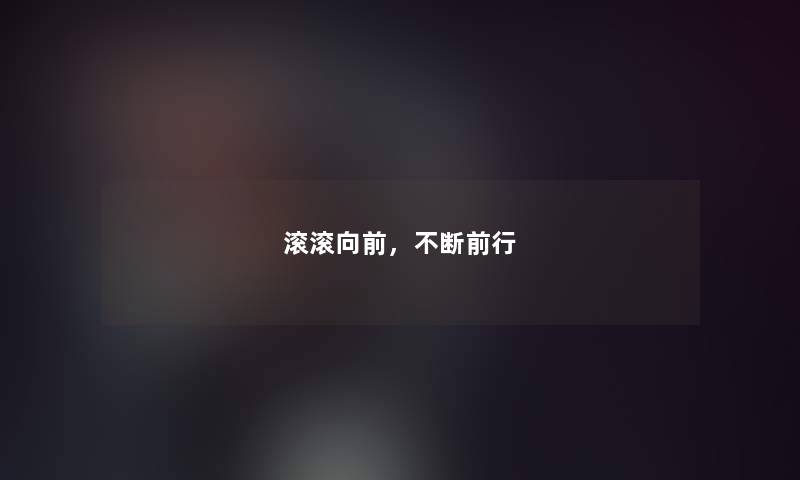 滚滚向前，不断前行