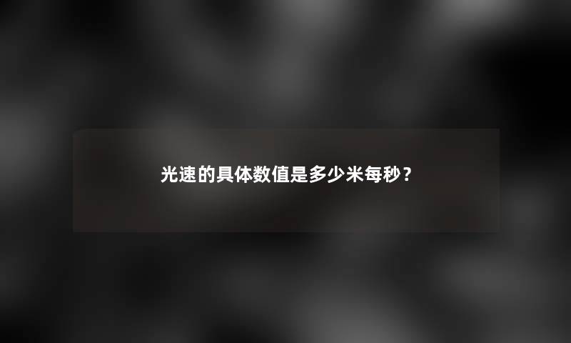 光速的具体数值是多少米每秒？